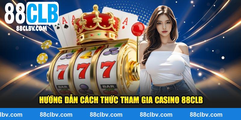 Hướng dẫn cách thức tham gia casino 88clb