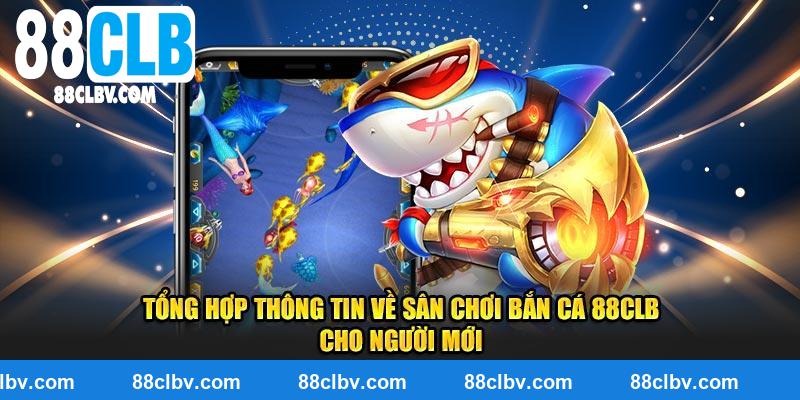 Tổng hợp thông tin về sân chơi bắn cá 88CLB cho người mới